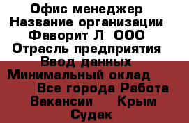 Офис-менеджер › Название организации ­ Фаворит-Л, ООО › Отрасль предприятия ­ Ввод данных › Минимальный оклад ­ 40 000 - Все города Работа » Вакансии   . Крым,Судак